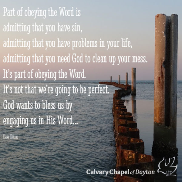 Part of obeying the Word is admitting that you have sin, admitting that you have problems in your life, admitting that you need God to clean up your mess. It's part of obeying the Word. It's not that we're going to be perfect. God want to bless us by engaging us in His Word...