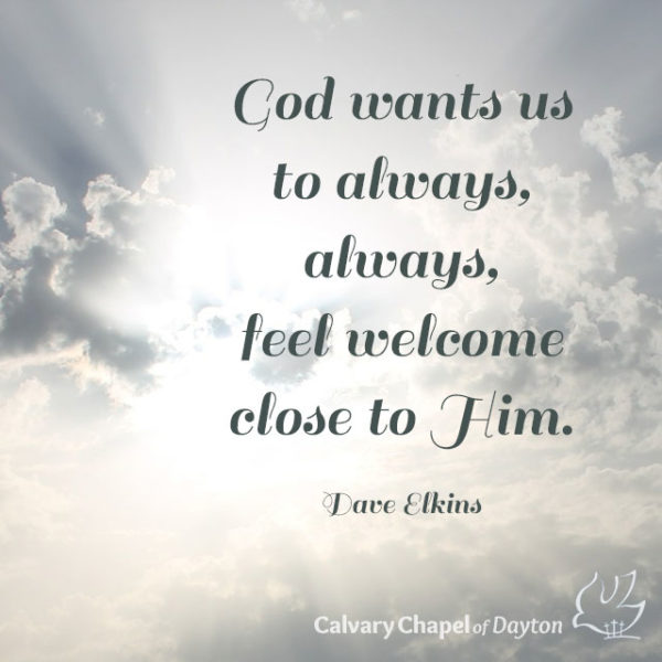 God wants us to always, always, feel welcome close to Him.