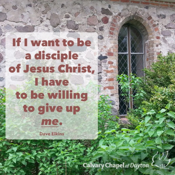 If I want to be a disciple of Jesus Christ, I have to be willing to give up me.