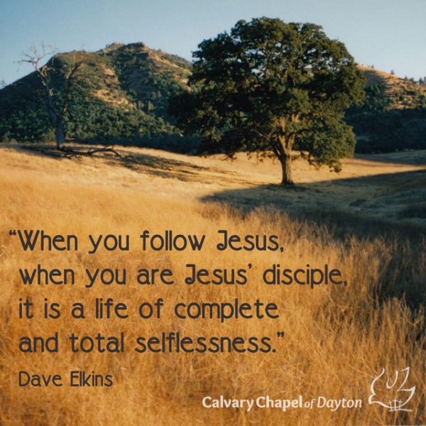 When you follow Jesus, when you are Jesus' disciple, it is a life of complete and total selflessness.