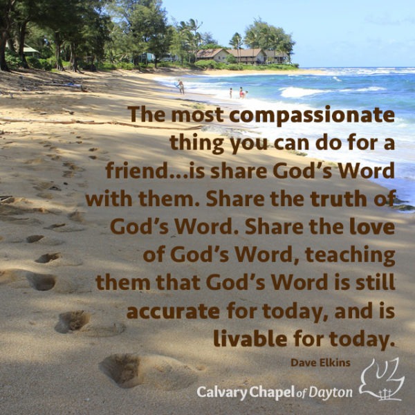 The most compassionate thing you can do for a friend...is share God's Word with them. Share the truth of God's Word. Share the love of God's Word, teaching them that God's Word is still accurate for today, and is livable for today.
