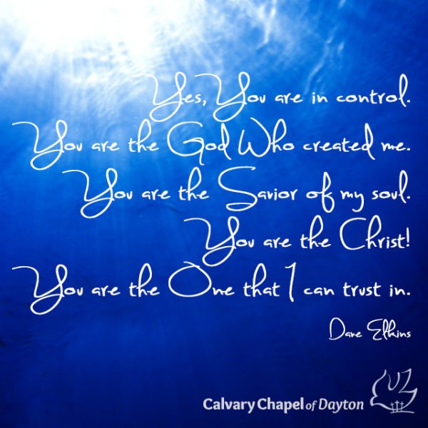 Yes, You are in control. You are the God Who created me. You are the Savior of my soul. You are the Christ! You are the One that I can trust in.