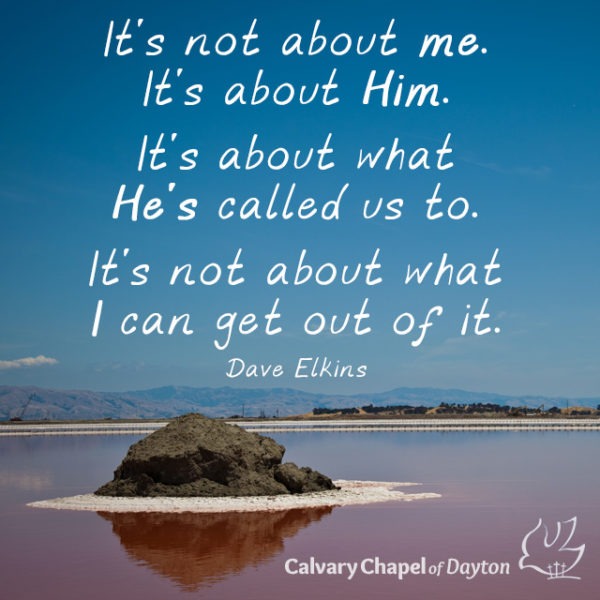 It's not about me. It's about Him. It's about what He's called us to. It's not about what I can get out of it.