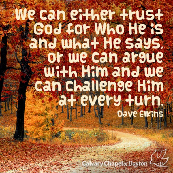 We can either trust God for Who He is and what He says, or we can argue with Him and we can challenge Him at every turn.