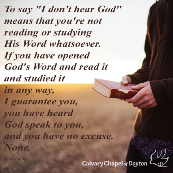 To say "I don't hear God" means that you're not reading or studying His Word whatsoever. If you have opened God's Word and read it and studied it in any way, I guarantee you, you have heard God speak to you, and you have no excuse. None.