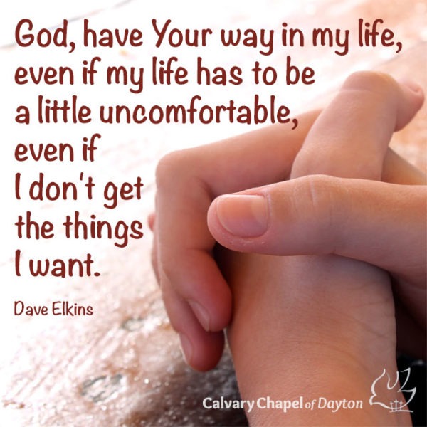 God, have Your way in my life, even if my life has to be a little uncomfortable, even if I don't get the things I want.