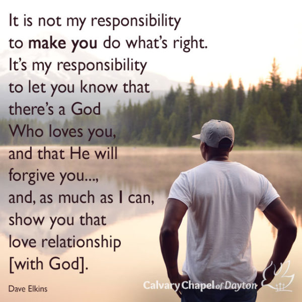 It is not my responsibility to make you do what's right. It's my responsibility to let you know that there's a God Who loves you, and that He will forgive you..., and, as much as I can, show you that love relationship [with God].