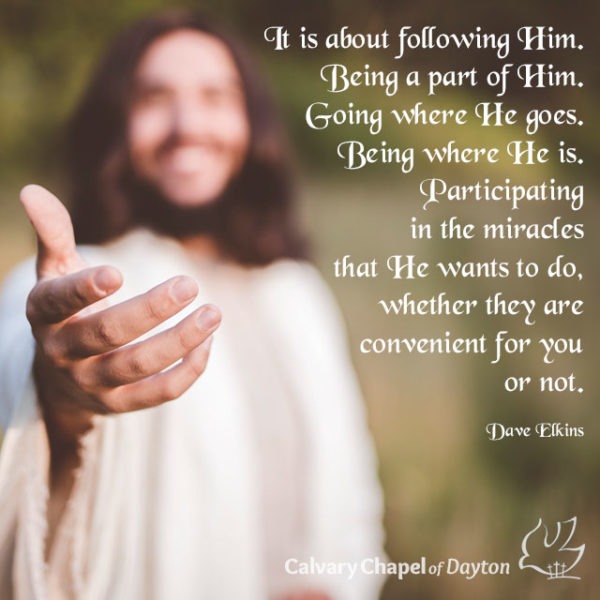 It is about following Him. Being a part of Him. Going where He goes. Being where He is. Participating in the miracles He wants to do, whether they are convenient for you or not.