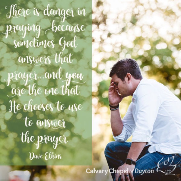 There is danger in praying because sometimes God answers that prayer...and you are the one that He chooses to use to answer the prayer.