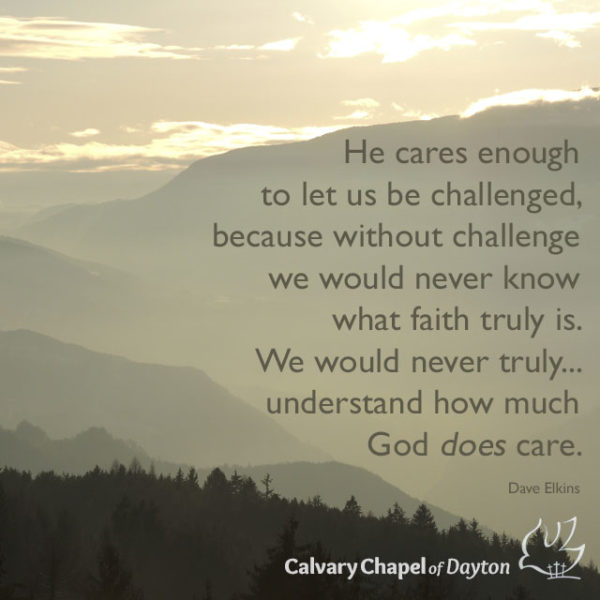 He cares enough to let us be challenged, because without challenge we would never know what faith truly is. We would never truly...understand how much God does care.