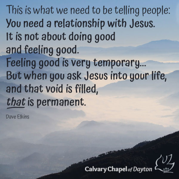 this is what we need to be telling people: you need a relationship with Jesus. It's not about doing good and feeling good. Feeling good is very temporary... But when you ask Jesus into your life, and that void is filled, that is permanent.