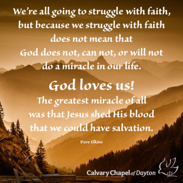 We're all going to struggle with faith, but because we struggle with faith does not mean that God does not, can not, or will not do a miracle in our life. God loves us! The greatest miracle of all was that Jesus shed His blood that we could have salvation.