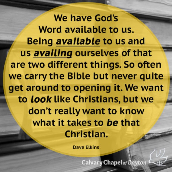 We have God's Word available to us. Being available to us and us availing ourselves of that are two different things. So often we carry the Bible but never quite get around to opening it. We want to look like Christians, but we don't really want to know what it takes to be that Christian.