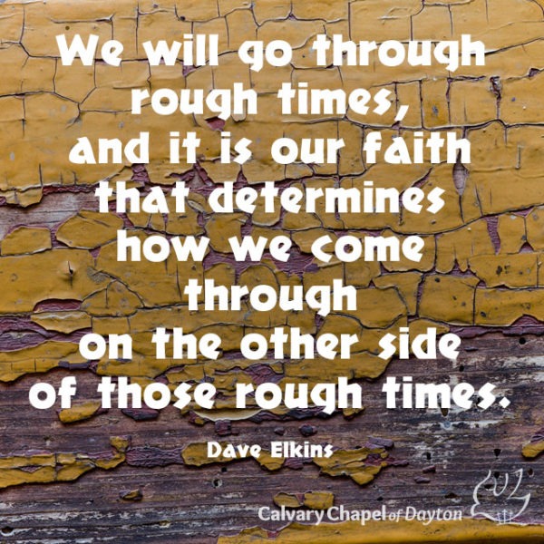 We will go through rough times, and it is our faith that determines how we come through on the other side of those rough times.