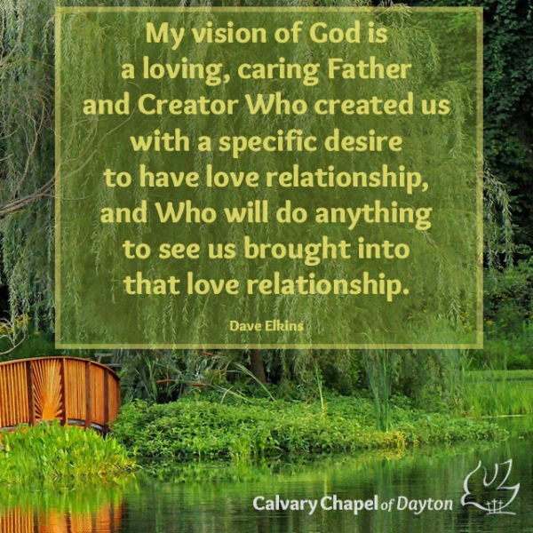 My vision of God is a loving, caring Father and Creator Who created us with a specific desire to have love relationship, and Who will do anything to see us brought into that love relationship.