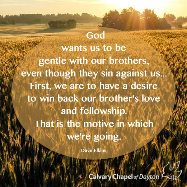 God wants us to be gentle with our brothers, even though they sin against us... First, we are to have a desire to win back our brother's love and fellowship. That is the motive in which we're going.