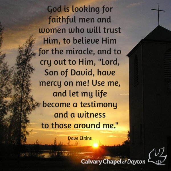 God is looking for faithful men and women who will trust Him, to believe Him for the miracle, and to cry out to Him, "Lord, Son of David, have mercy on me! Use me, and let my life become a testimony and a witness to those around me."