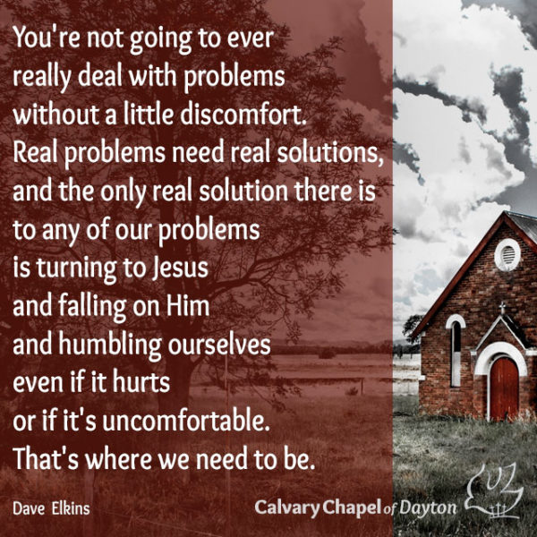 You're not going to ever really deal with problems without a little discomfort. Real problems need real solutions, and the only real solution there is to any of our problems is turning to Jesus and falling on Him and humbling ourselves even if it hurts or if it's uncomfortable. That's where we need to be.