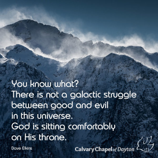 You know what? There is not a galactic struggle between good and evil in this universe. God is sitting comfortably on His throne.