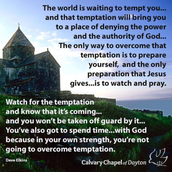 The world is waiting to tempt you...and that temptation will bring you to a place of denying the power and the authority of God... the only way to overcome that temptation is to prepare yourself, and the only preparation that Jesus gives...is to watch and pray. Watch for the temptation and know that it's coming...and you won't be taken off guard by it... You've also got to spend time...with God because in your own strength, you're not going to overcome temptation.