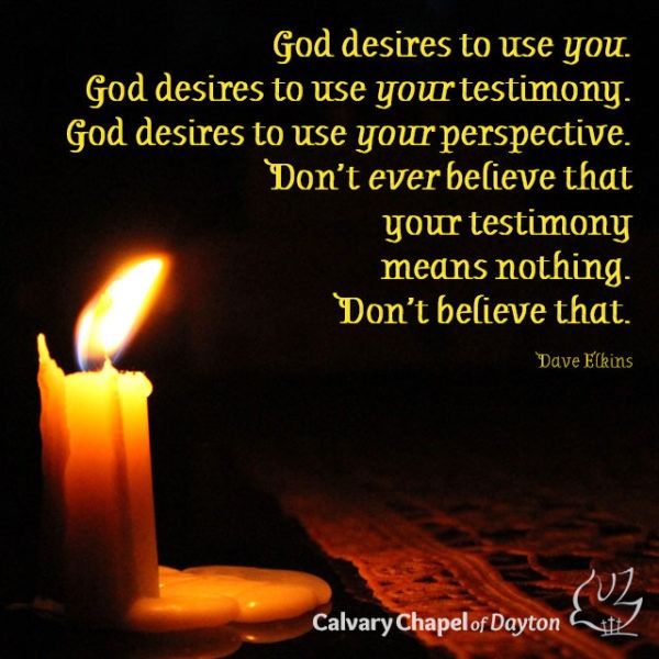God desires to use you. God desires to use your testimony. God desires to use your perspective. Don't ever believe that your testimony means nothing. Don't believe that.