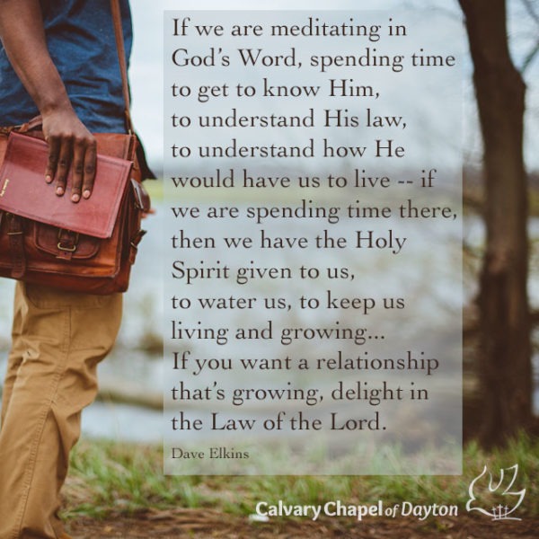 If we are meditating in God's Word, spending time to get to know Him, to understand His law, to understand how He would have us to live -- if we are spending time there, then we have the Holy Spirit given to us, to water us, to keep us living and growing... If you want a relationship that's growing, delight in the Law of the Lord.