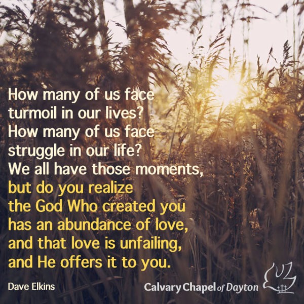 How many of us face turmoil in our lives? How many of us face struggle in our life? We all have those moments, but do you realize the God Who created you has an abundance of love, and that love is unfailing, and He offers it to you.
