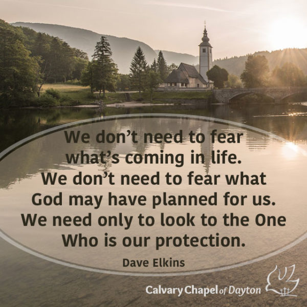 We don't need to fear what's coming in life. We don't need to fear what God may have planned for us. We need only to look to the One Who is our protection.