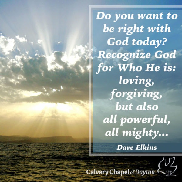 Do you want to be right with God today? Recognize God for Who He is: loving, forgiving, but also all powerful, all mighty...