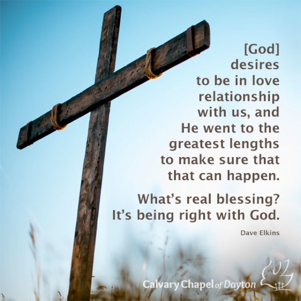 [God] desires to be in love relationship with us, and He went to the greatest lengths to make sure that that can happen. What's real blessing? It's being right with God.