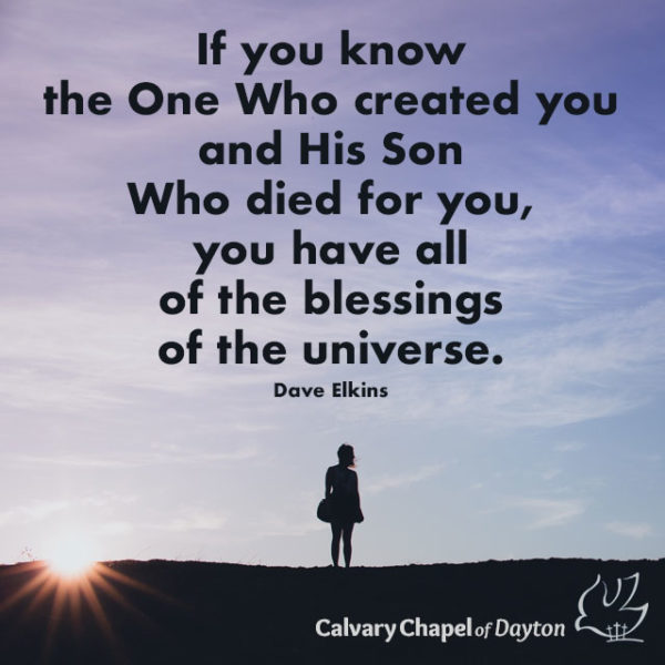 If you know the One Who created you and His Son Who died for you, you have all of the blessings of the universe.