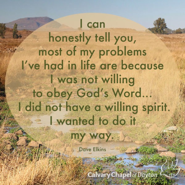 I can honestly tell you, most of my problems I've had in life are because I was not willing to obey God's Word... I did not have a willing spirit. I wanted to do it my way.
