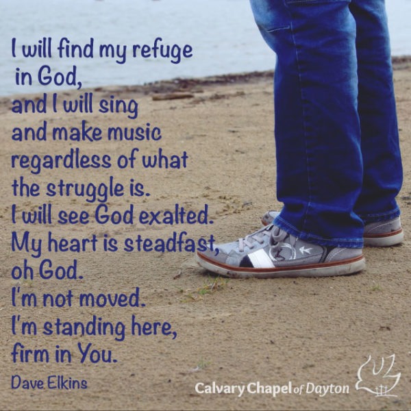 I will find my refuge in God, and I will sing and make music regardless of what the struggle is. I will see God exalted. My heart is steadfast, oh God. I'm not moved. I'm standing here, firm in You.