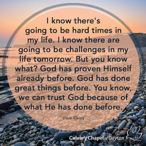 I know there's going to be hard times in my life. I know there are going to be challenges in my life tomorrow. But you know what? God has proven Himself already before. God has done great things before. You know, we can trust God because of what He has done before.