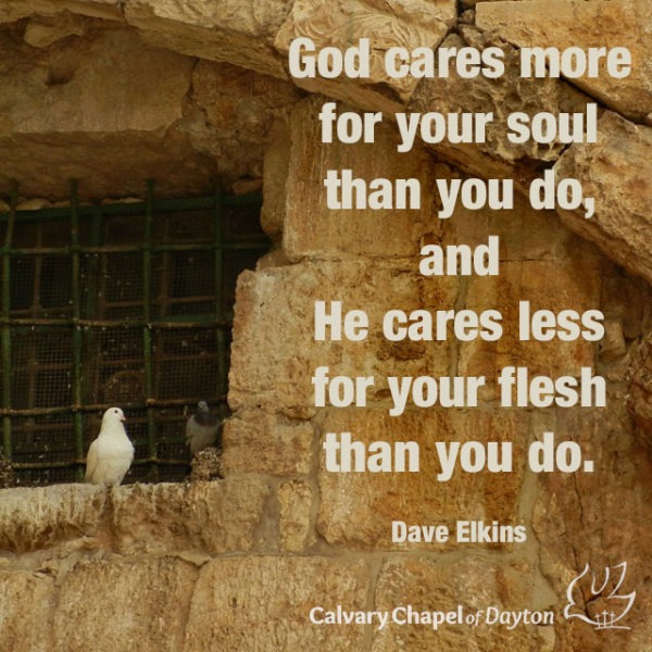 God cares more for your soul than you do, and He cares less for your flesh than you do.
