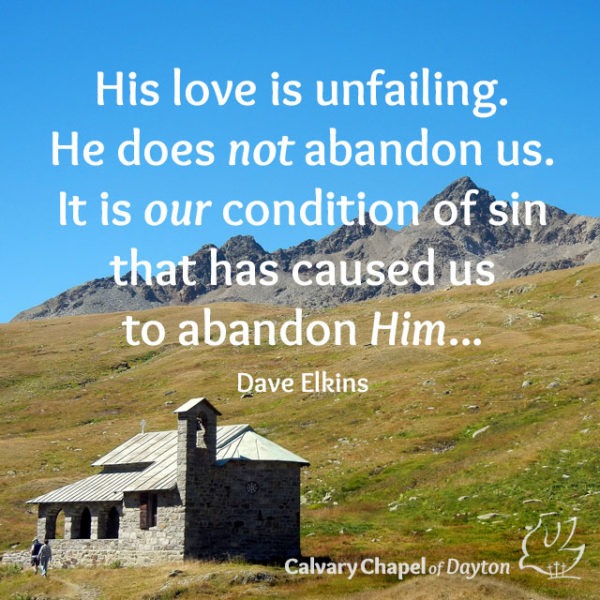 His love is unfailing. He does not abandon us. It is our condition of sin that has caused us to abandon Him...