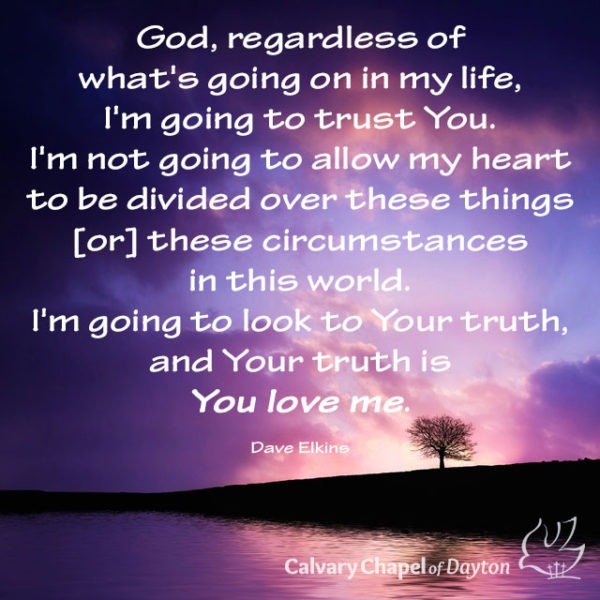 God, regardless of what's going on in my life, I'm going to trust You. I'm not going to allow my heart to be divided over these things [or] these circumstances in this world. I'm going to look to Your truth, and Your truth is You love me.