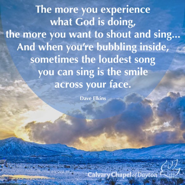 The more you experience what God is doing, the more you want to shout and sing... And when you're bubbling inside, sometimes the loudest song you can sing is the smile across your face.