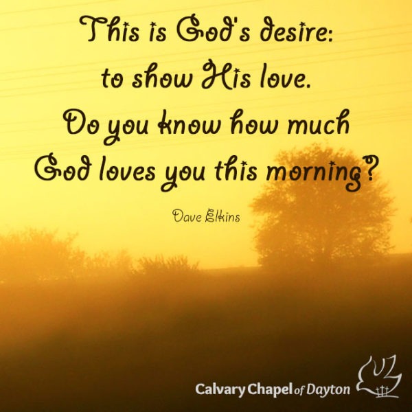 This is God's desire: to show His love. Do you know how much God loves you this morning?
