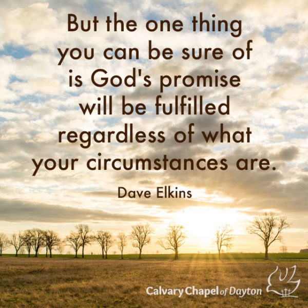 But the one thing you can be sure of is God's promise will be fulfilled regardless of what your circumstances are.
