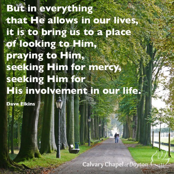 But in everything that He allows in our lives, it is to bring us to a place of looking to Him, praying to Him, seeking Him for mercy, seeking Him for His involvement in our life.