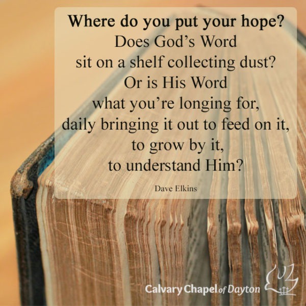 Where do you put your hope? Does God's Word sit on a shelf collecting dust? Or is His Word what you're longing for, daily bringing it out to feed on it, to grow by it, to understand Him?
