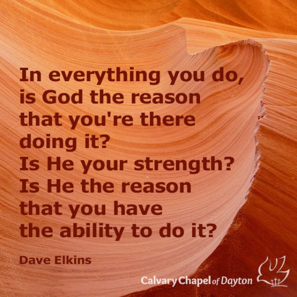 In everything you do, is God the reason that you're there doing it? Is He your strength? Is He the reason that you have the ability to do it?