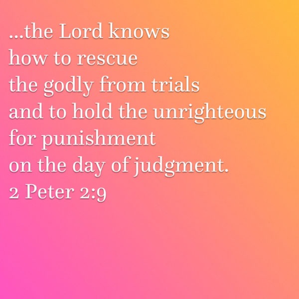 ...the Lord knows how to rescue the godly from trials and to hold the unrighteous for punishment on the day of judgment.