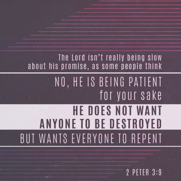 The Lord isn't really being slow about His promise, as some people think. No, He is being patient for your sake. He does not want anyone to be destroyed, but wants everyone to repent.