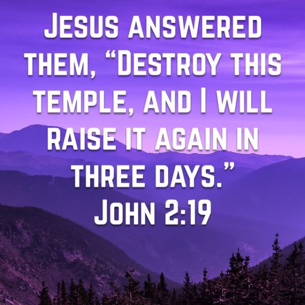 Jesus answered them, "Destroy this temple, and I will raise it again in three days."