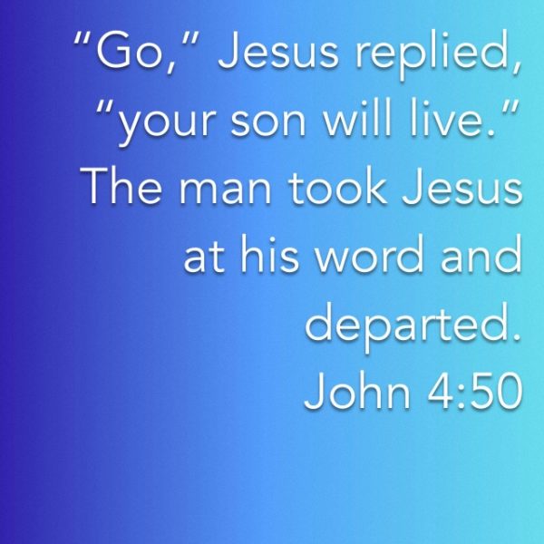 "Go," Jesus replied, "your son will live." The man took Jesus at His Word and departed.