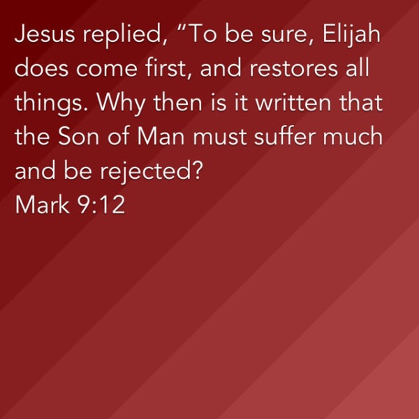 Jesus replied, "To be sure, Elijah does come first, and restores all things. Why then is it written that the Son of Man must suffer much and be rejected?"