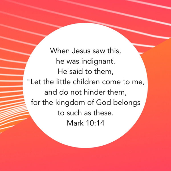 When Jesus saw this, He was indignant. He said to them, "Let the little children come to me, and do not hinder them, for the kingdom of God belongs to such as these."