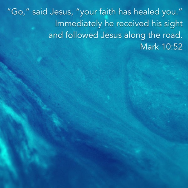 "Go," said Jesus, "your faith has healed you." Immediately he received his sight and followed Jesus along the road.